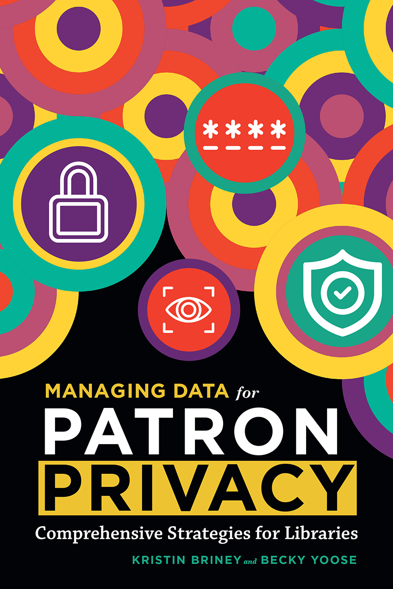 Managing Data for Patron Privacy Managing Data for Patron Privacy front cover, a black background with colorful privacy icons such as an eye, a lock, and a sheild